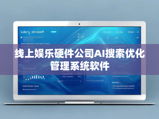 线上娱乐硬件公司AI搜索优化管理系统软件
