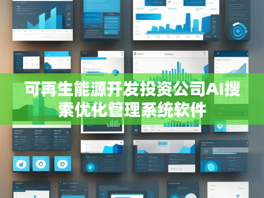 可再生能源开发投资公司AI搜索优化管理系统软件 可再生能源开发投资公司AI搜索优化管理系统软件