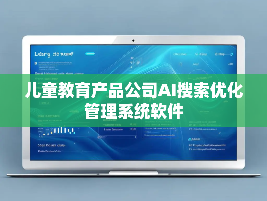 儿童教育产品公司AI搜索优化管理系统软件