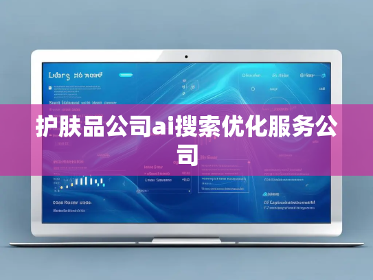 护肤品公司ai搜索优化服务公司