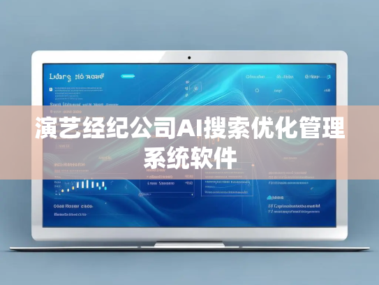 演艺经纪公司AI搜索优化管理系统软件