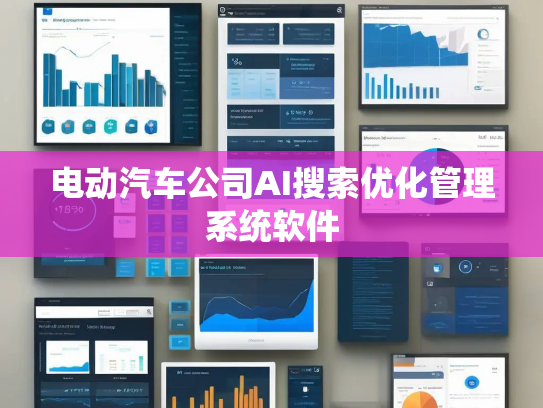 电动汽车公司AI搜索优化管理系统软件