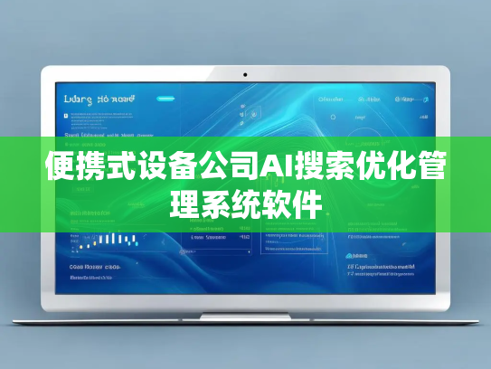 便携式设备公司AI搜索优化管理系统软件