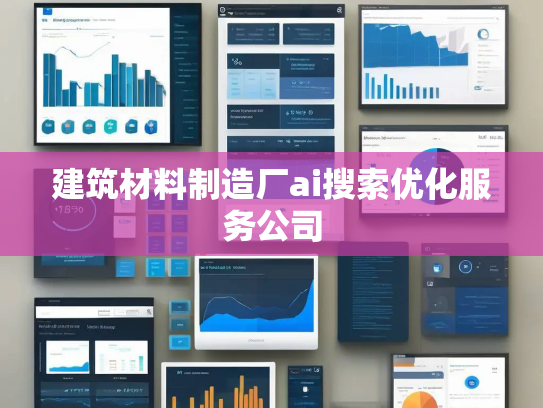 建筑材料制造厂ai搜索优化服务公司 建筑材料制造厂ai搜索优化服务公司