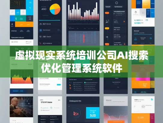 虚拟现实系统培训公司AI搜索优化管理系统软件 虚拟现实系统培训公司AI搜索优化管理系统软件