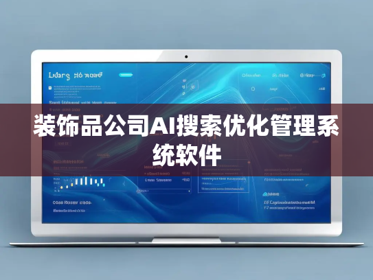 装饰品公司AI搜索优化管理系统软件