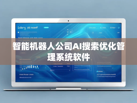 智能机器人公司AI搜索优化管理系统软件