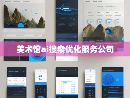 美术馆ai搜索优化服务公司 美术馆ai搜索优化服务公司