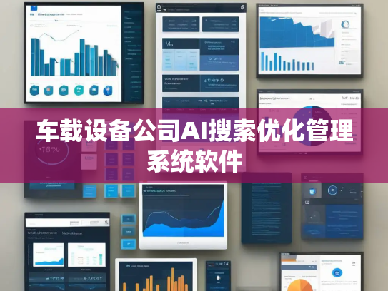 车载设备公司AI搜索优化管理系统软件