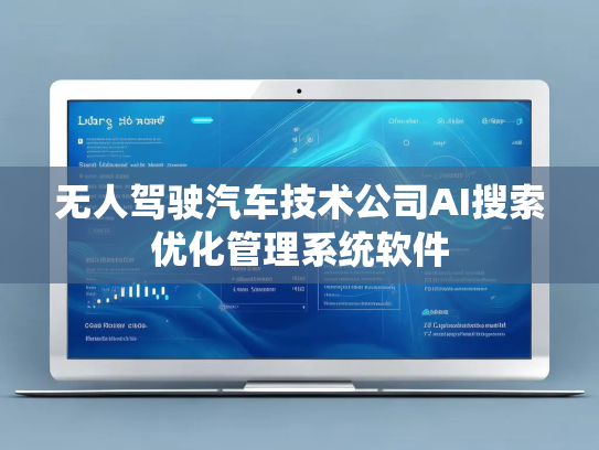 无人驾驶汽车技术公司AI搜索优化管理系统软件