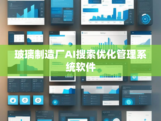 玻璃制造厂AI搜索优化管理系统软件