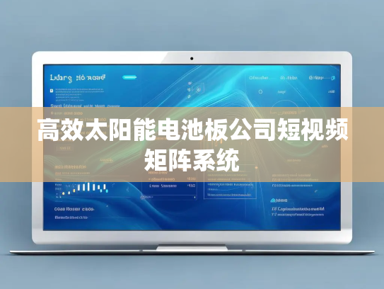 高效太阳能电池板公司短视频矩阵系统