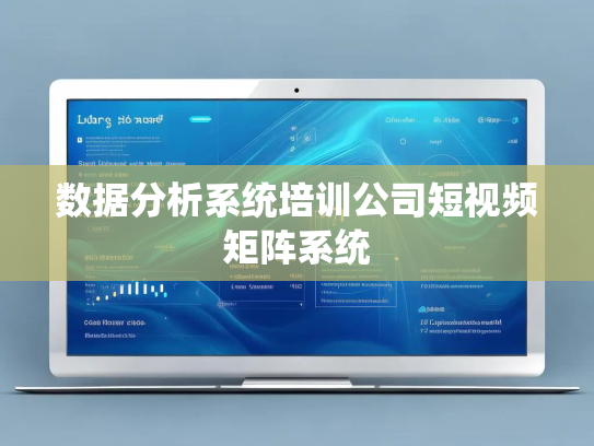 数据分析系统培训公司短视频矩阵系统 数据分析系统培训公司短视频矩阵系统