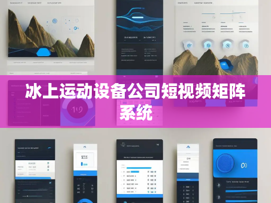 冰上运动设备公司短视频矩阵系统