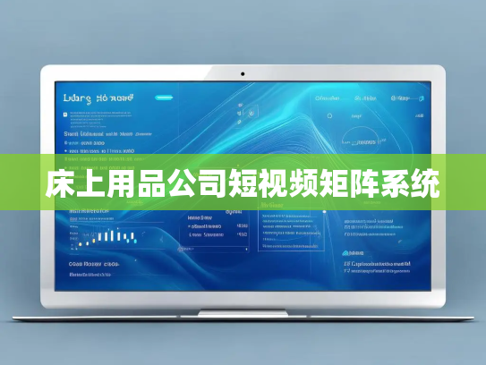 床上用品公司短视频矩阵系统