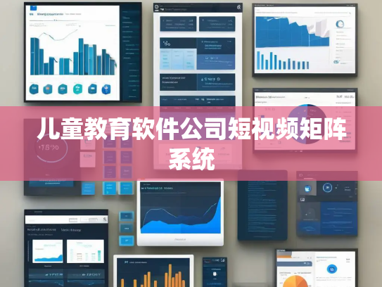 儿童教育软件公司短视频矩阵系统