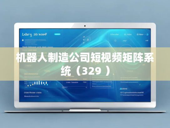机器人制造公司短视频矩阵系统（329 ）