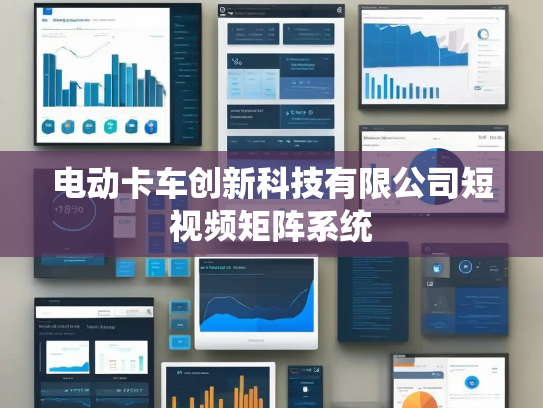 电动卡车创新科技有限公司短视频矩阵系统