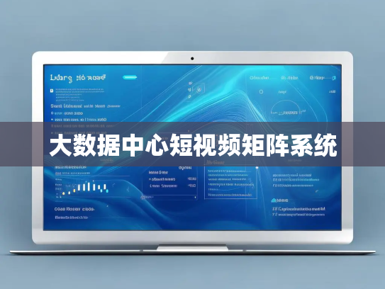 大数据中心短视频矩阵系统