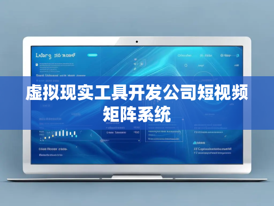虚拟现实工具开发公司短视频矩阵系统
