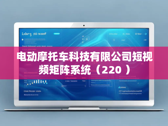 电动摩托车科技有限公司短视频矩阵系统(220 )