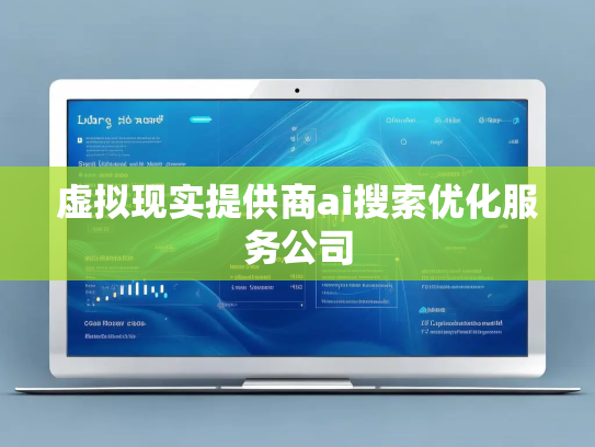 虚拟现实提供商ai搜索优化服务公司