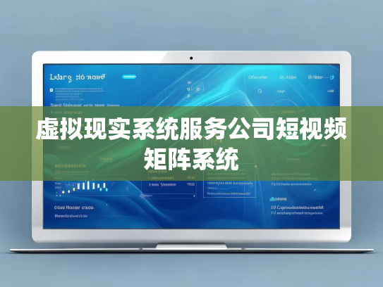 虚拟现实系统服务公司短视频矩阵系统