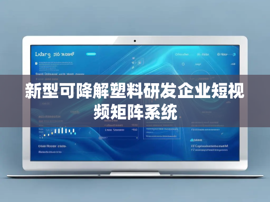新型可降解塑料研发企业短视频矩阵系统