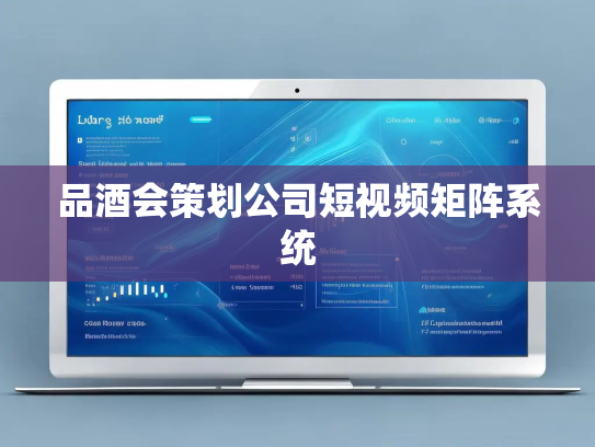 品酒会策划公司短视频矩阵系统 品酒会策划公司短视频矩阵系统