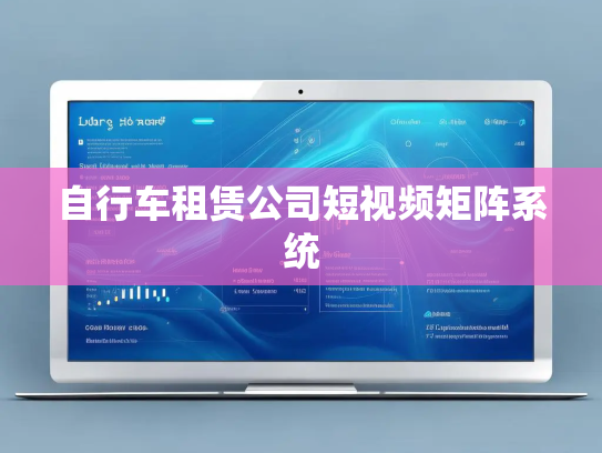 自行车租赁公司短视频矩阵系统