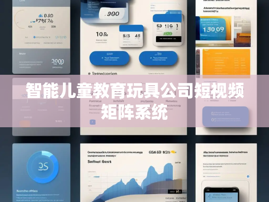 智能儿童教育玩具公司短视频矩阵系统 智能儿童教育玩具公司短视频矩阵系统