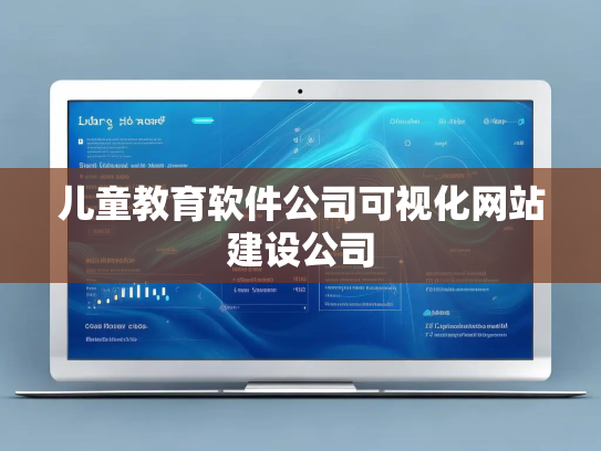 儿童教育软件公司可视化网站建设公司 儿童教育软件公司可视化网站建设公司