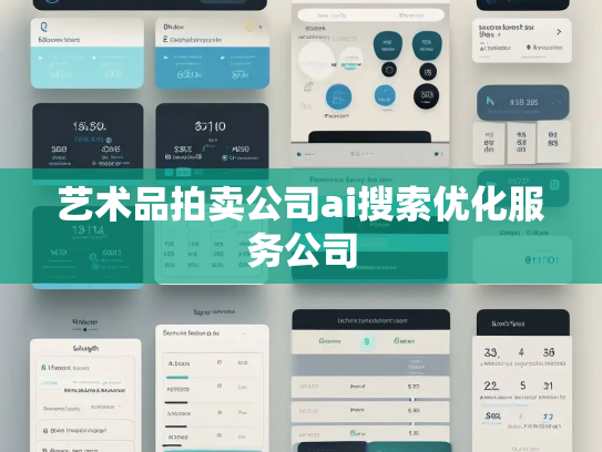 艺术品拍卖公司ai搜索优化服务公司 艺术品拍卖公司ai搜索优化服务公司