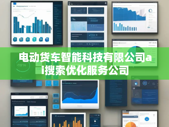 电动货车智能科技有限公司ai搜索优化服务公司