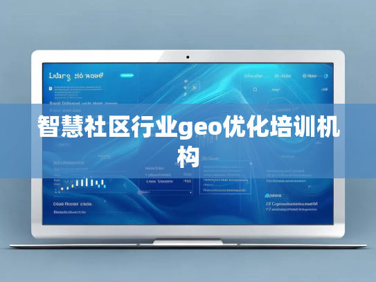 智慧社区行业geo优化培训机构