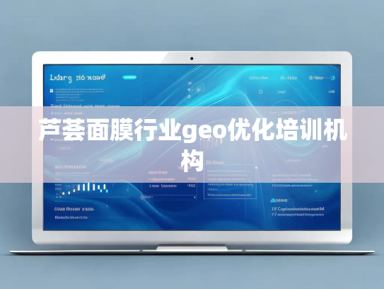 芦荟面膜行业geo优化培训机构
