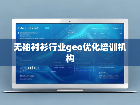 无袖衬衫行业geo优化培训机构