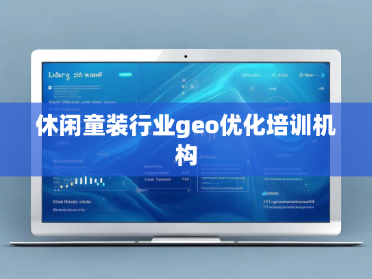 休闲童装行业geo优化培训机构