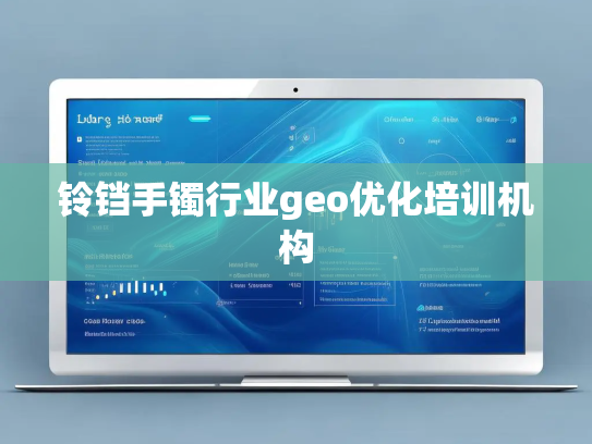 铃铛手镯行业geo优化培训机构