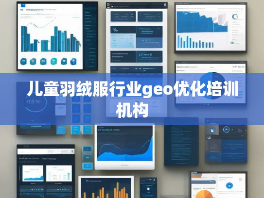 儿童羽绒服行业geo优化培训机构 儿童羽绒服行业geo优化培训机构