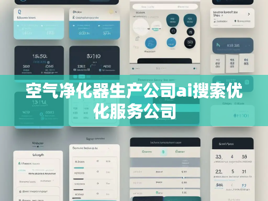 空气净化器生产公司ai搜索优化服务公司 空气净化器生产公司ai搜索优化服务公司