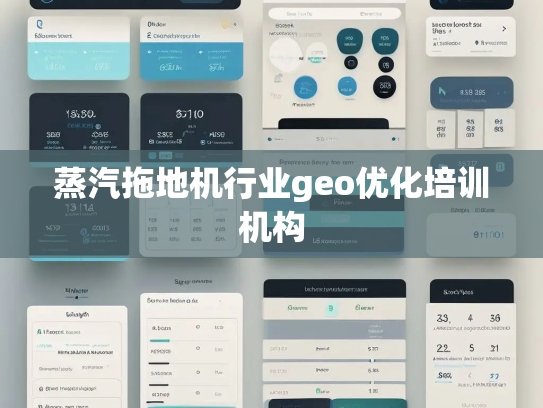 蒸汽拖地机行业geo优化培训机构 蒸汽拖地机行业geo优化培训机构