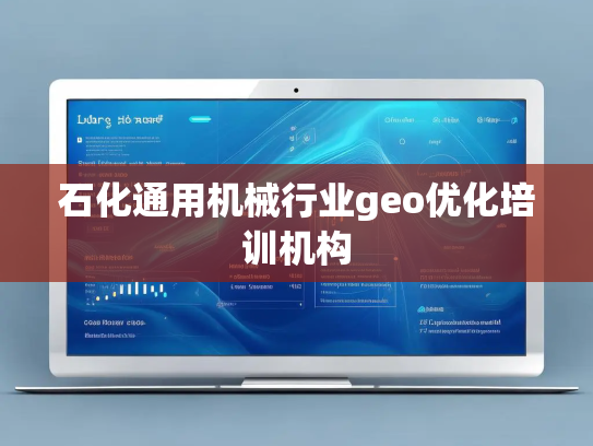 石化通用机械行业geo优化培训机构
