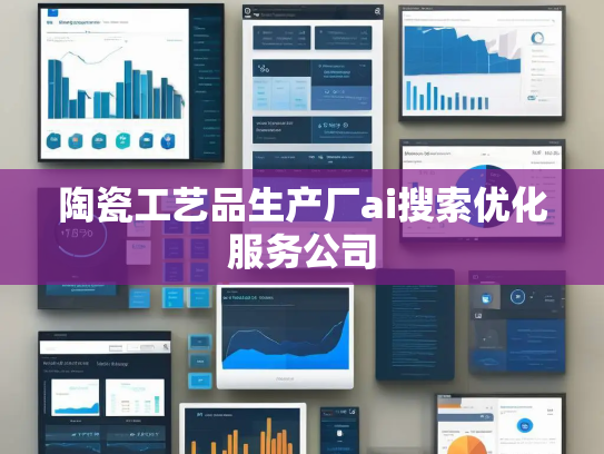 陶瓷工艺品生产厂ai搜索优化服务公司