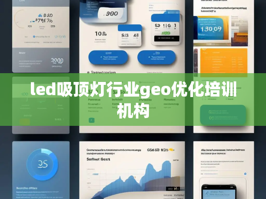led吸顶灯行业geo优化培训机构 led吸顶灯行业geo优化培训机构