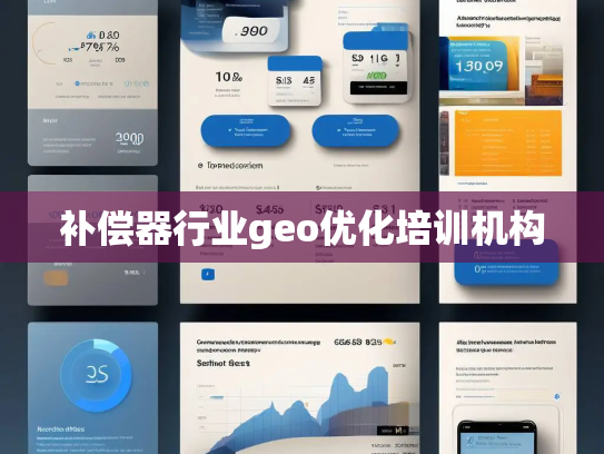 补偿器行业geo优化培训机构 补偿器行业geo优化培训机构