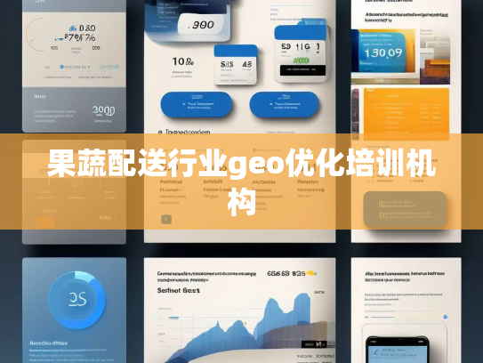果蔬配送行业geo优化培训机构