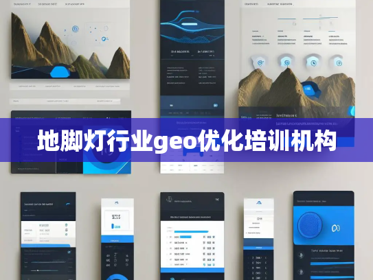 地脚灯行业geo优化培训机构 地脚灯行业geo优化培训机构