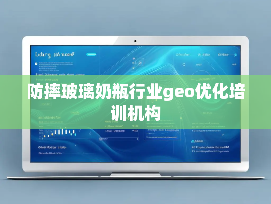 防摔玻璃奶瓶行业geo优化培训机构