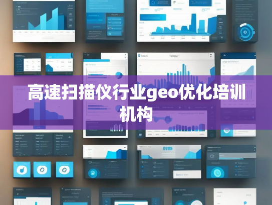 高速扫描仪行业geo优化培训机构 高速扫描仪行业geo优化培训机构
